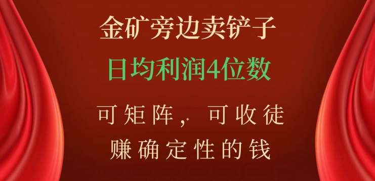 金矿旁边卖铲子，赚确定性的钱，可矩阵，可收徒，日均利润4位数不是梦-项目网资源站