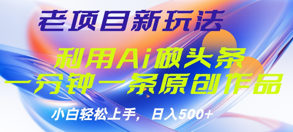 老项目新玩法，利用AI做头条掘金，1分钟一篇原创文章-项目网资源站