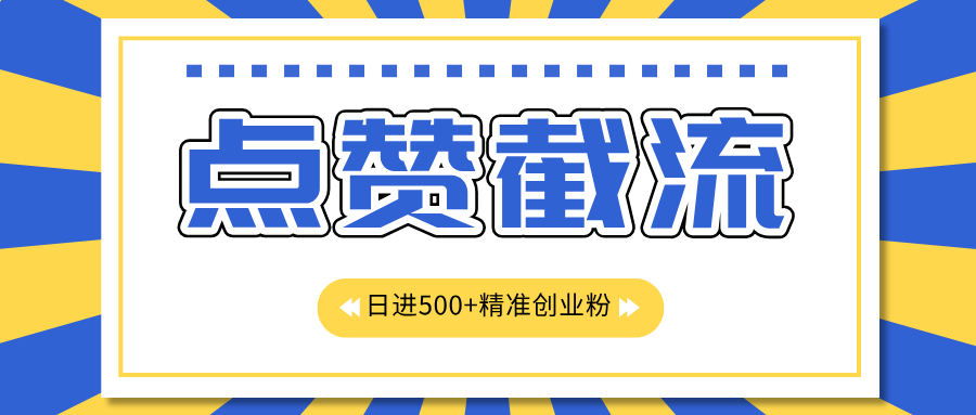 点赞截流日引500+精准创业粉，知识星球无限截流CY粉首发玩法，精准曝光长尾持久，日进线500+-项目网资源站