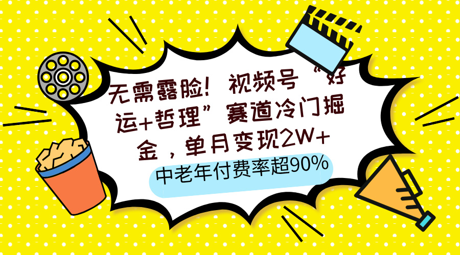 无需露脸！视频号“好运+哲理”赛道冷门掘金，单月变现2W+，中老年付费率超90%-项目网资源站