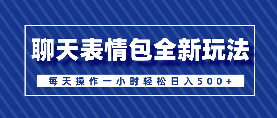 聊天表情包全新玩法，无脑搬运100%原创，每天操作一小时轻松日入500+-项目网资源站