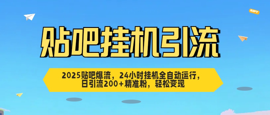 2025贴吧爆流，24小时挂机全自动运行，日引流200+精准粉，轻松变现-项目网资源站