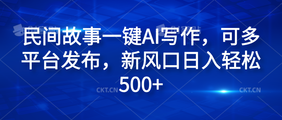民间故事一键AI写作，可多平台发布，新风口日入轻松600+-项目网资源站