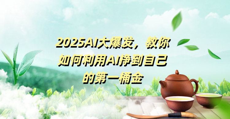 2025AI大爆发，教你如何利用AI挣到自己的第一桶金-项目网资源站