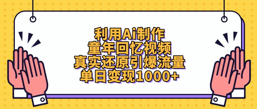 利用Ai制作童年回忆视频，真实还原引爆流量，单日变现1000+-项目网资源站