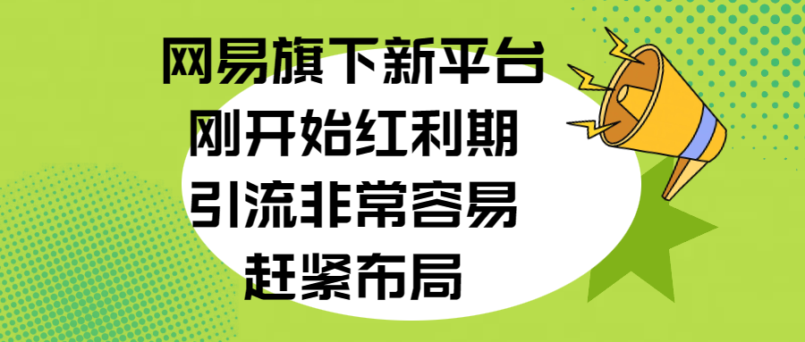 网易旗下新平台，刚开始红利期，引流非常容易，赶紧布局-项目网资源站