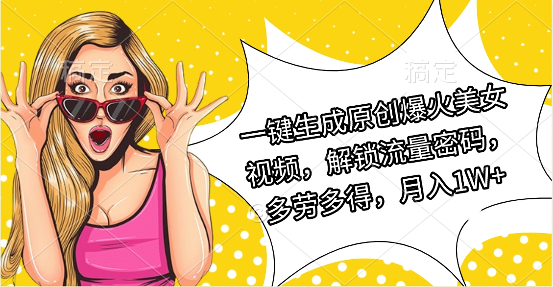 一键生成原创爆火美女视频，解锁流量密码，多劳多得，月入1W+-项目网资源站