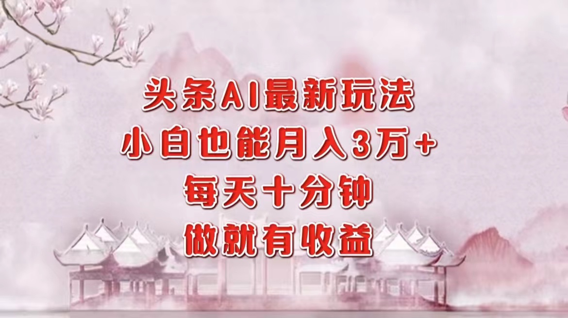 头条AI最新玩法，小白轻松月入三万＋，每天十分钟，做就有收益-项目网资源站