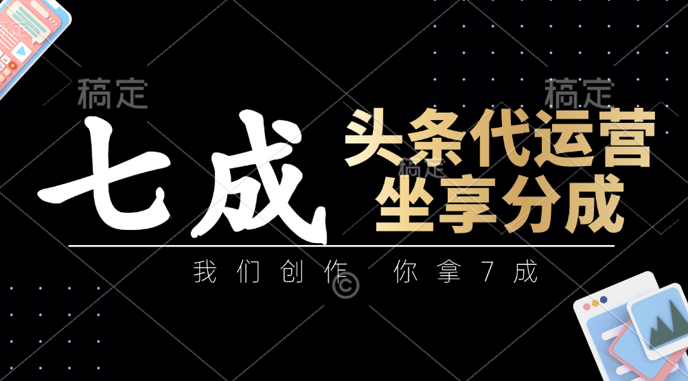 头条代运营——我们创作，你拿7成，简单操作，坐享分成-项目网资源站