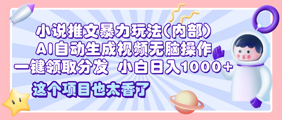 2025小说推文暴力玩法(内部)，AI自动生成视频无脑操作，一键领取分发，小白日入1000+-项目网资源站