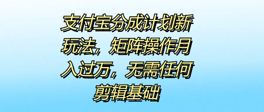 支付宝分成计划新玩法，矩阵操作月入过万，无需任何剪辑基础-项目网资源站