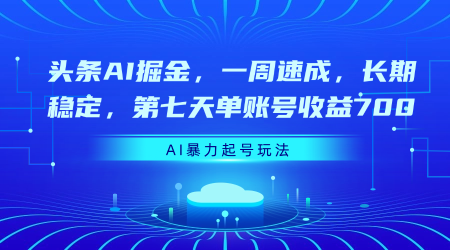头条AI掘金，一周速成，长期稳定，第七天单账号收益700-项目网资源站