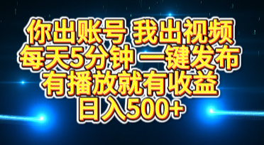 你出账号我出视频，每天5分钟，一键发布，有播放就有收益，日入500+-项目网资源站