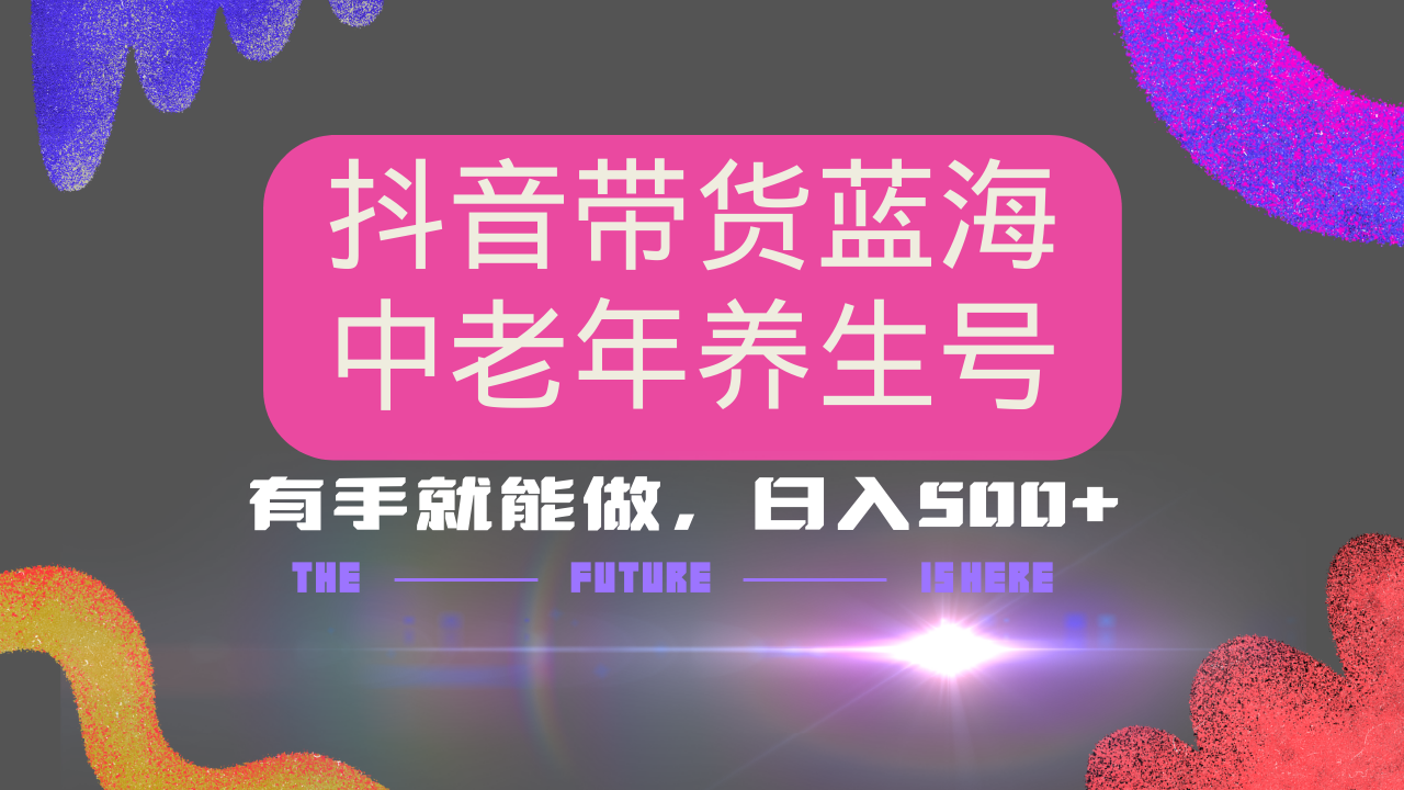 抖音带货冷门赛道，用AI做中老年养生号，可矩阵放大，小白也能月入30000+多种变现方式，保姆级教程-项目网资源站