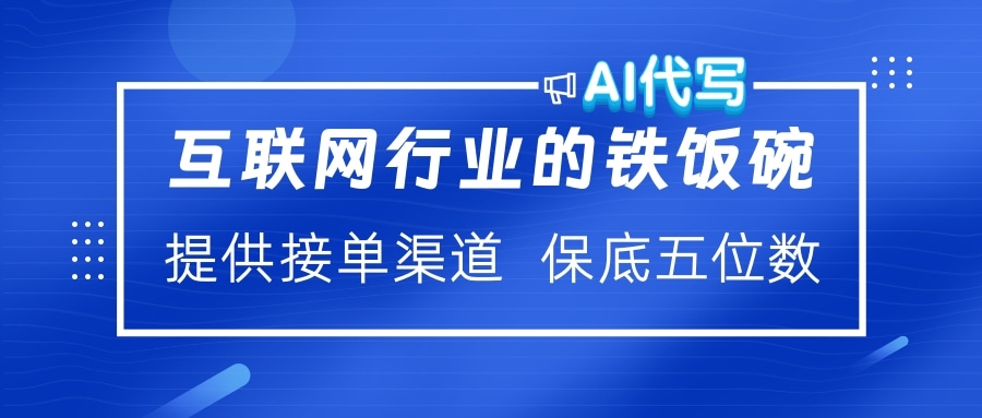 互联网行业的铁饭碗  AI代写 提供接单渠道 保底五位数-项目网资源站