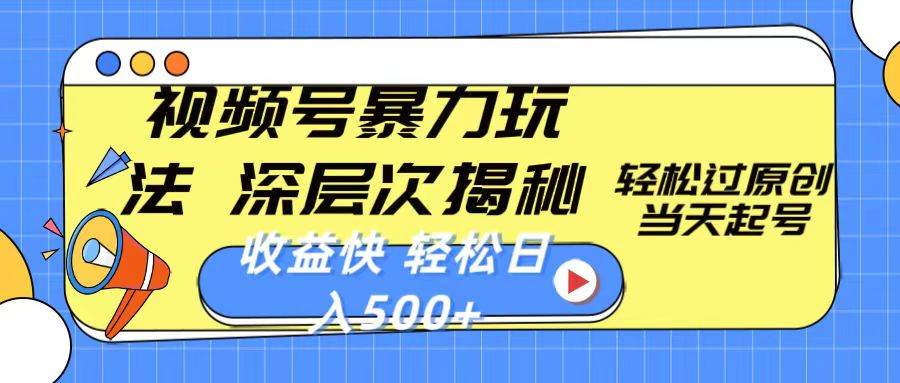 视频号暴力玩法，深层次揭秘,轻松过原创，当天起号，收益快，轻松日入500+-项目网资源站