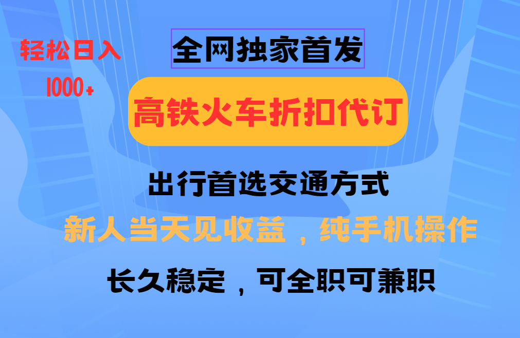 全网独家首发   全国高铁火车折扣代订   新手当日变现  纯手机操作 日入1000+-项目网资源站