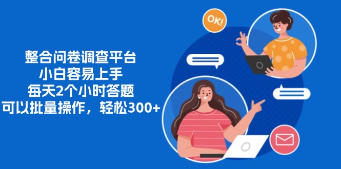 整合问卷调查平台，小白容易上手，每天2个小时答题，可以批量操作，轻松300+-项目网资源站