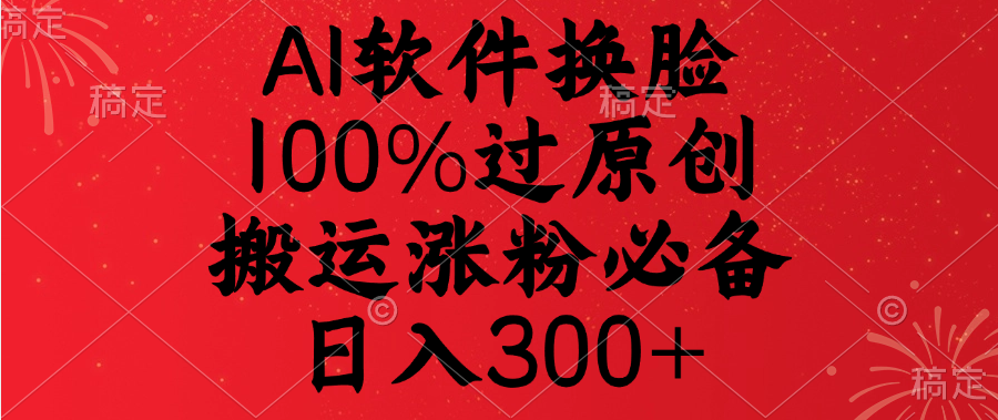 AI软件换脸，100%过原创，搬运涨粉必备，日入300+-项目网资源站