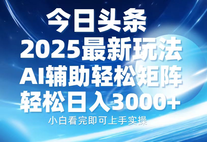 今日头条2025最新玩法，思路简单，复制粘贴，AI辅助，轻松矩阵日入3000+-项目网资源站