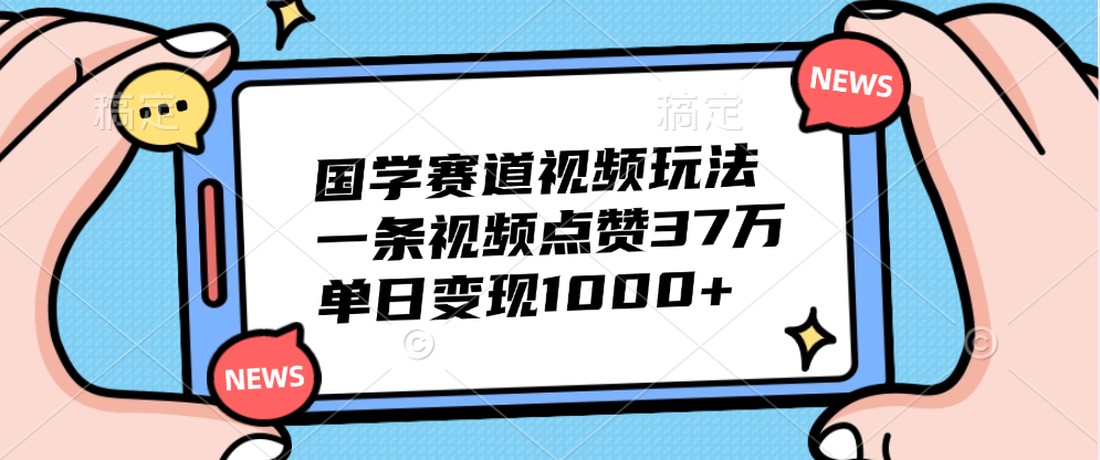 国学赛道视频玩法，单日变现1000+，一条视频点赞37万-项目网资源站