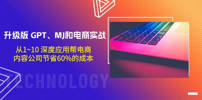 升级版 GPT、MJ和电商实战，从1~10 深度应用帮电商、内容公司节省60%的成本-项目网资源站
