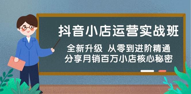 抖音小店运营实战班，全新升级 从零到进阶精通 分享月销百万小店核心秘密-项目网资源站