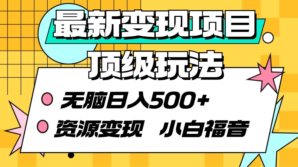最新变现项目顶级玩法 无脑日入500+ 资源变现 小白福音-项目网资源站