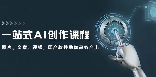 一站式AI创作课程：图片、文案、视频，国产软件助你高效产出-项目网资源站
