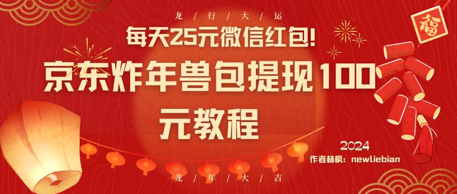 每天25元微信红包！京东炸年兽包提现100元教程-项目网资源站
