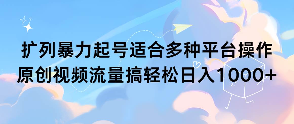 扩列暴力起号适合多种平台操作原创视频流量搞轻松日入1000+-项目网资源站