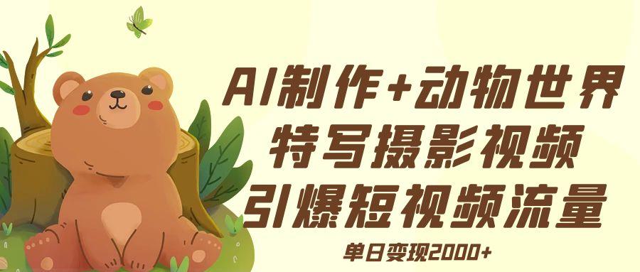 AI制作动物世界特写摄影视频+引爆短视频流量+单日变现2000+-项目网资源站