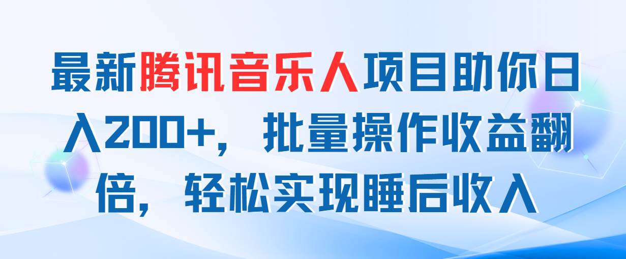 最新腾讯音乐人项目助你日入200+，批量操作收益翻倍，轻松实现睡后收入-项目网资源站