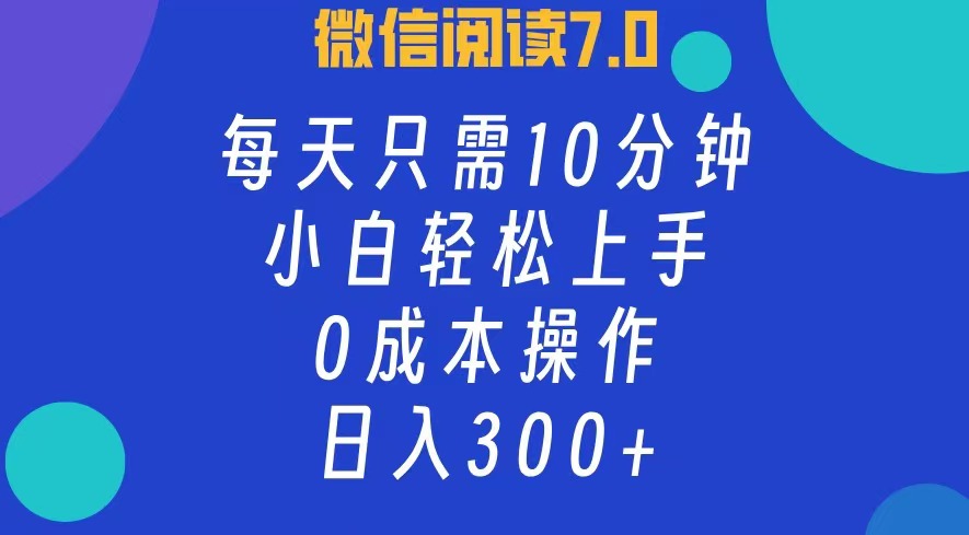 微信阅读7.0，每日10分钟，日收入300+，0成本小白轻松上手-项目网资源站