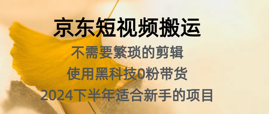 京东短视频搬运，不需要繁琐的剪辑，使用黑科技0粉带货，2024下半年新手适合的项目，抓住机会赶紧冲-项目网资源站
