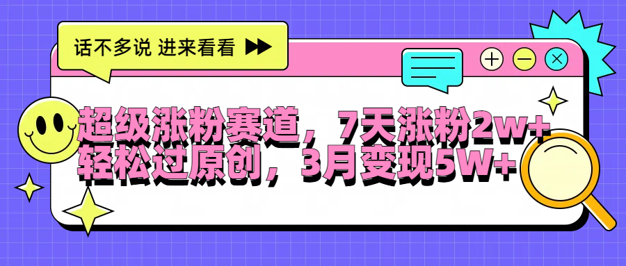 超级涨粉赛道，每天半小时，7天涨粉2W+，轻松过原创，3月变现5W+-项目网资源站