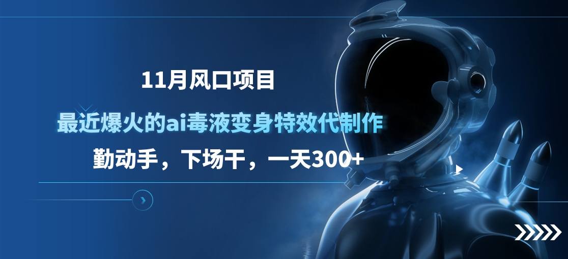 11月风口项目，最近爆火的ai毒液变身特效代制作，勤动手，下场干，一天300+-项目网资源站