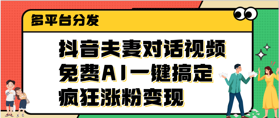 抖音夫妻对话视频，免费AI一键搞定，多平台分发，疯狂涨粉变现-项目网资源站
