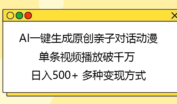 AI一键生成原创亲子对话动漫，单条视频播放破千万 ，日入500+，多种变现方式-项目网资源站