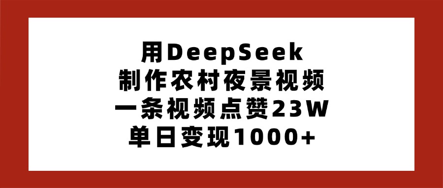 用DeepSeek制作农村夜景视频，一条视频点赞23W，单日变现1000+-项目网资源站