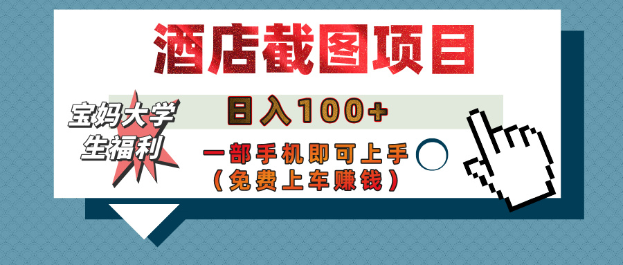 【宝妈大学生福利】酒店截图项目，日入100+，一部手机即可上手（免费上车赚钱）-项目网资源站