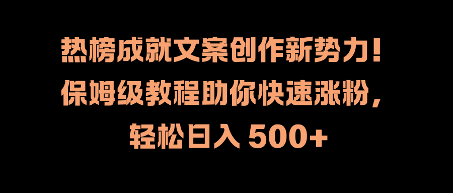 热榜成就文案创作新势力！保姆级教程助你快速涨粉，轻松日入 500+-项目网资源站