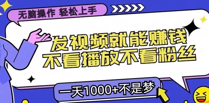只要发视频就能赚钱？无脑操作，不看播放不看粉丝，小白轻松上手，一天1000+-项目网资源站