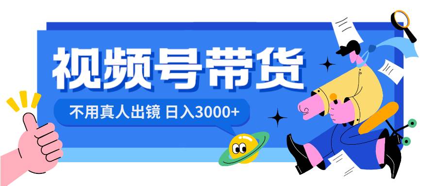 视频号带货，日入3000+，不用真人出镜-项目网资源站
