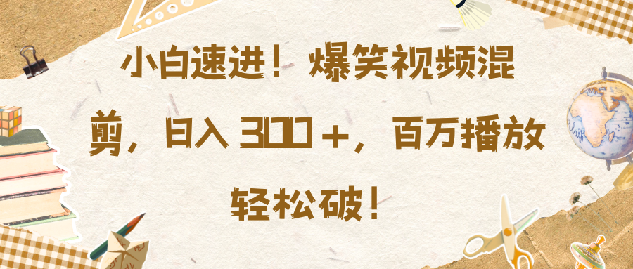 小白速进！爆笑视频混剪，日入 300 +，百万播放轻松破！-项目网资源站