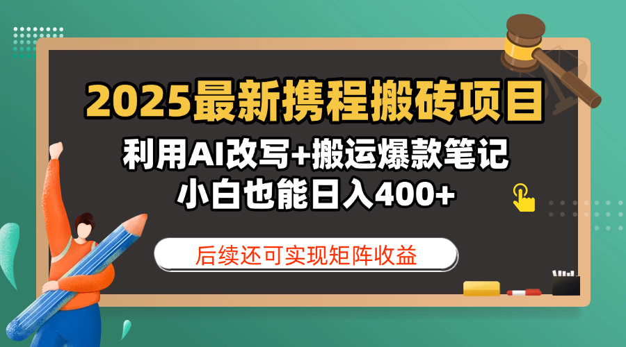 2025最新携程搬砖项目，利用AI改写+搬运爆款笔记，小白也能日入400+，后续还可实现矩阵收益-项目网资源站