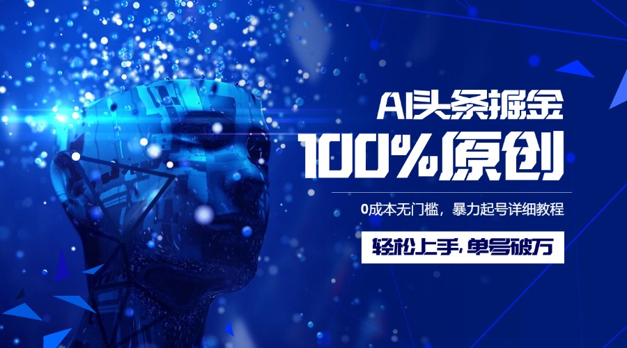 AI头条掘金100%原创玩法，0成本无门槛，暴力起号详细教程，轻松上手，单号破万-项目网资源站