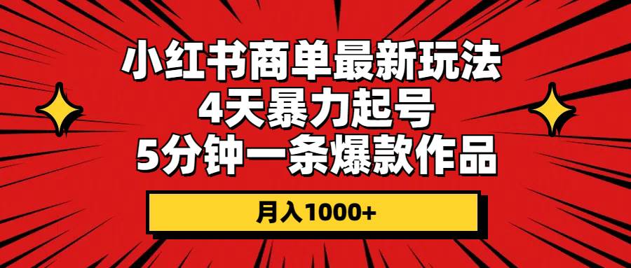 小红书商单最新玩法 4天暴力起号 5分钟一条爆款作品 月入1000+-项目网资源站