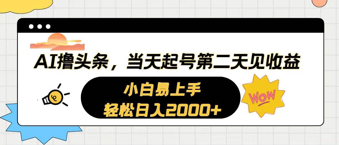 AI撸头条，当天起号，第二天见收益。轻松日入2000+-项目网资源站