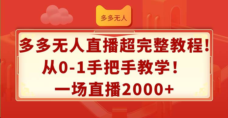 多多无人直播超完整教程!从0-1手把手教学！一场直播2000+-项目网资源站